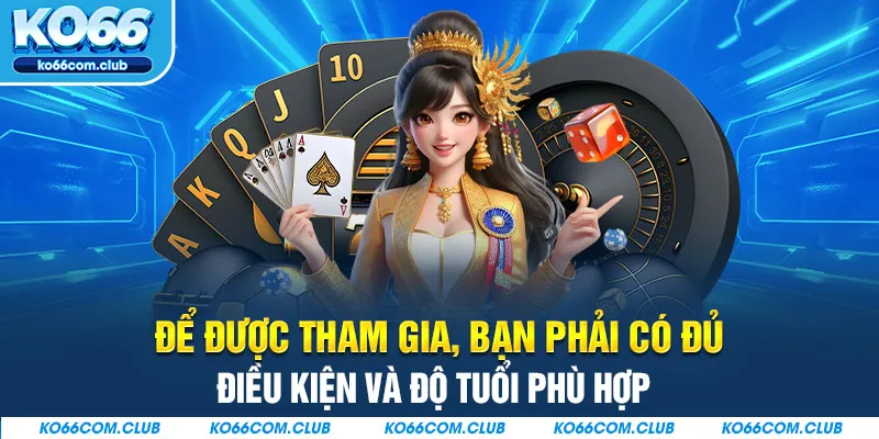 Để được tham gia, bạn phải có đủ điều kiện và độ tuổi phù hợp 