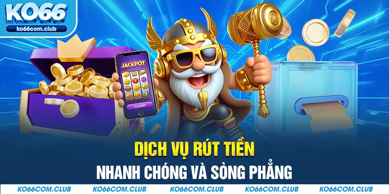 Dịch vụ rút tiền nhanh chóng và sòng phẳng