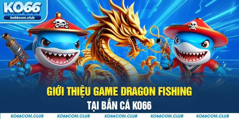 Giới thiệu game Dragon Fishing tại bắn cá KO66