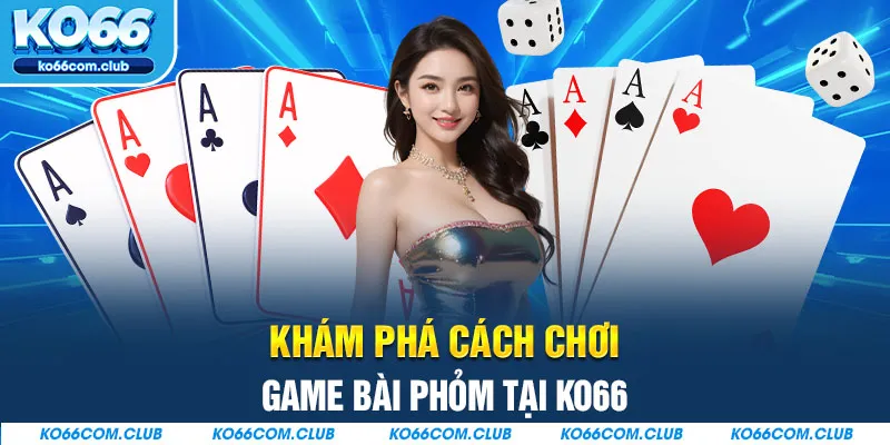 Khám phá cách chơi game bài Phỏm tại KO66