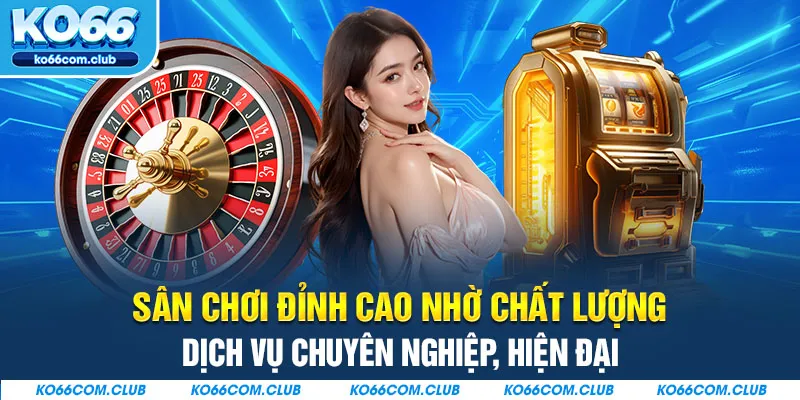 Sân chơi đỉnh cao nhờ chất lượng dịch vụ chuyên nghiệp, hiện đại