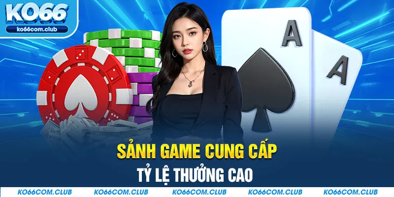 Sảnh game cung cấp tỷ lệ thưởng cao 