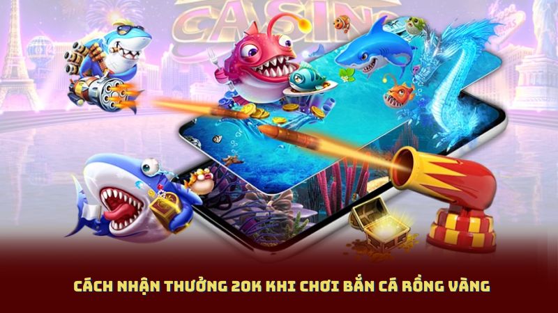 Cách nhận thưởng 20K khi chơi Bắn Cá Rồng Vàng