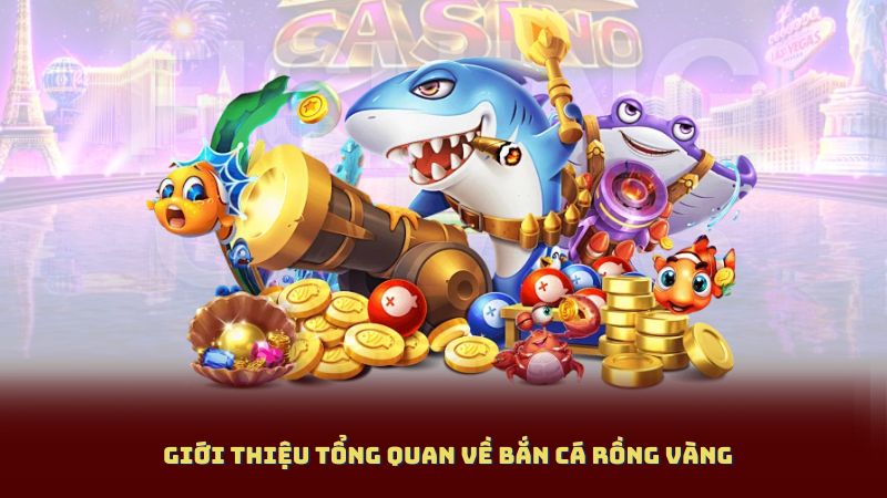 Giới thiệu tổng quan về Bắn Cá Rồng Vàng